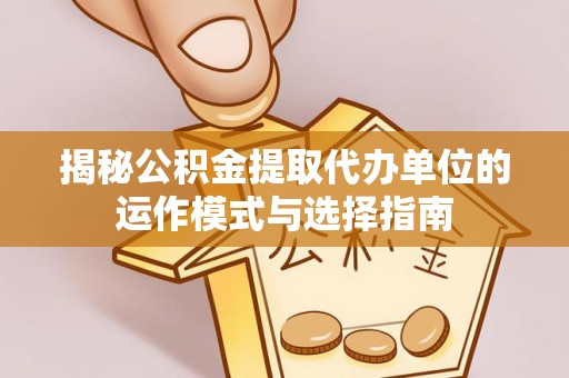 民和揭秘公积金提取代办单位的运作模式与选择指南