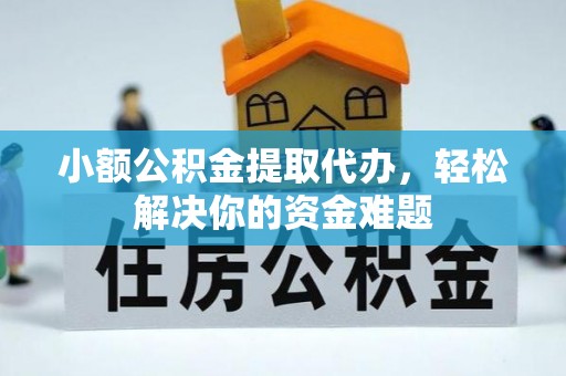 民和小额公积金提取代办，轻松解决你的资金难题