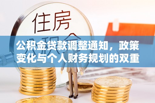 民和公积金贷款调整通知，政策变化与个人财务规划的双重影响
