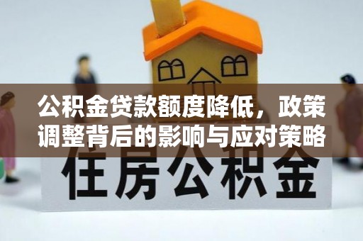 民和公积金贷款额度降低，政策调整背后的影响与应对策略