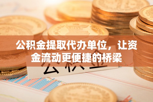 民和公积金提取代办单位，让资金流动更便捷的桥梁