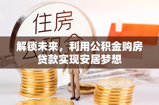民和解锁未来，利用公积金购房贷款实现安居梦想