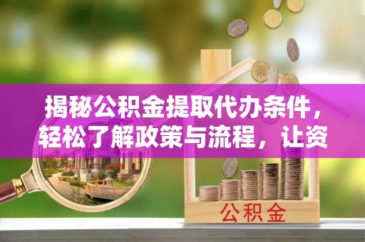 民和揭秘公积金提取代办条件，轻松了解政策与流程，让资金管理更高效