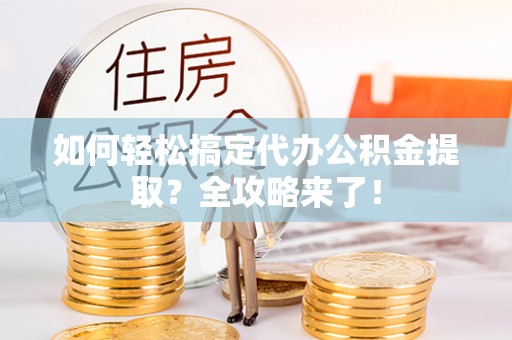 民和如何轻松搞定代办公积金提取？全攻略来了！