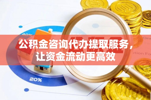 民和公积金咨询代办提取服务，让资金流动更高效